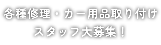 各種修理・カー用品取り付け スタッフ大募集！